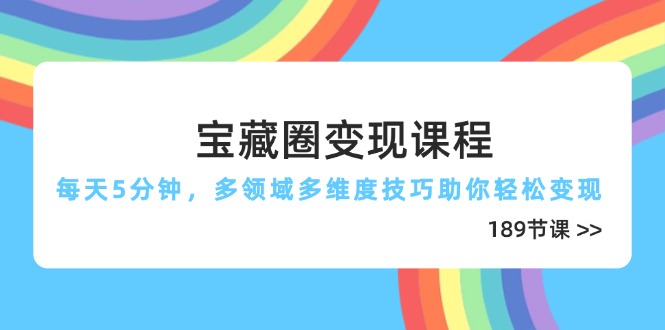 宝藏圈变现课程，每天5分钟，多领域多维度技巧助你轻松变现(189节-离锋创库