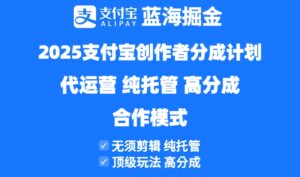 2025支付宝创作者分成计划代运营，纯托管，高分成，合作模式！-离锋创库