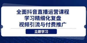 全面抖音直播运营课程，学习精细化复盘、视频引流与付费推广-离锋创库
