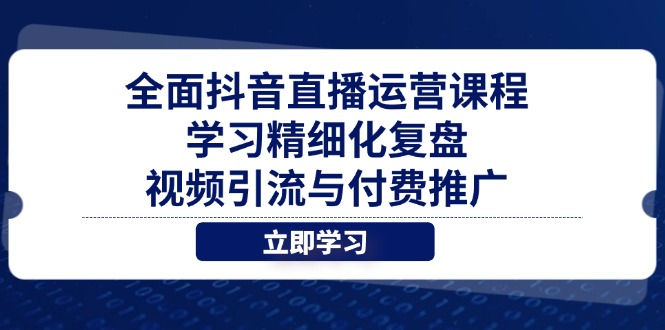 全面抖音直播运营课程，学习精细化复盘、视频引流与付费推广-离锋创库