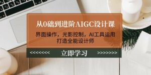 从0础到进阶AIGC设计课:界面操作,光影控制,AI工具运用,打造全能设计师-离锋创库
