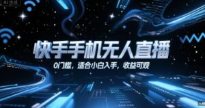 快手手机无人直播，0门槛，适合小白入手，收益可观-离锋创库