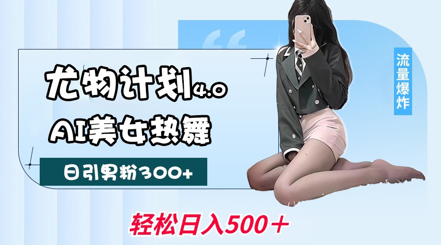 尤物计划4.0,AI美女热舞引爆流量,不限流不封号,轻松月入一万+-离锋创库