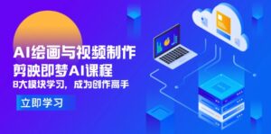 AI绘画与视频制作，剪映即梦AI课程，8大模块学习，成为创作高手-离锋创库