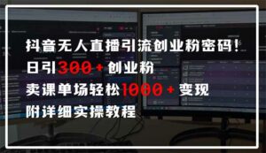 抖音无人直播引流密码!日引300+创业粉 单场轻松1000+变现 附详细实操教程-离锋创库