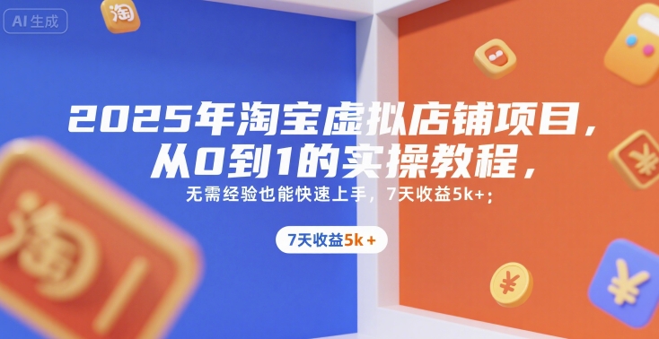 2025年淘宝虚拟店铺项目，从0到1的实操教程，​​无需经验也能快速上手，7天收益5k+-离锋创库