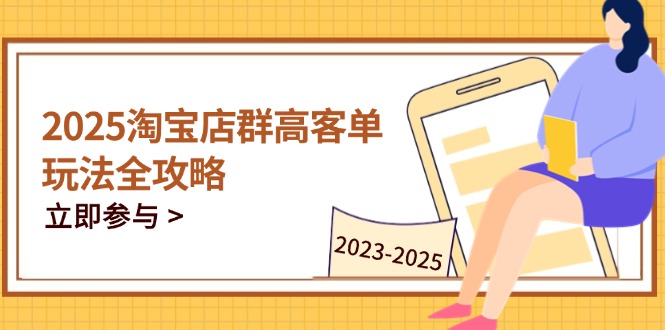 2025淘宝店群高客单玩法全攻略，把握高客单关键技巧，精通全周期运营-离锋创库