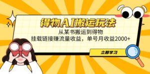 得物AI搬运玩法，从某书搬运到得物，挂载链接赚流量收益，单号月收益2000+-离锋创库