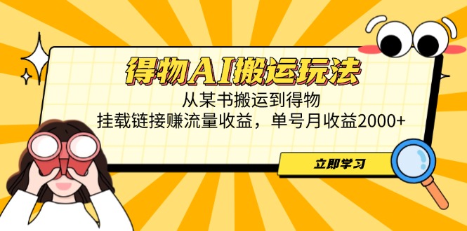 得物AI搬运玩法，从某书搬运到得物，挂载链接赚流量收益，单号月收益2000+-离锋创库