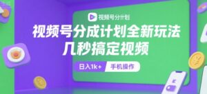 视频号分成计划全新玩法，几秒搞定视频，日入1k+，手机操作【揭秘】-离锋创库