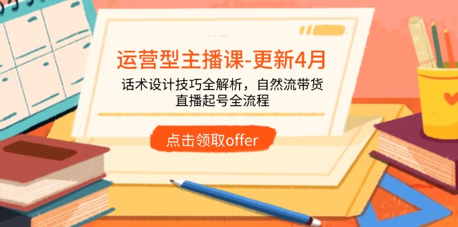 运营型主播课-更新4月，话术设计技巧全解析，自然流带货，直播起号全流程-离锋创库