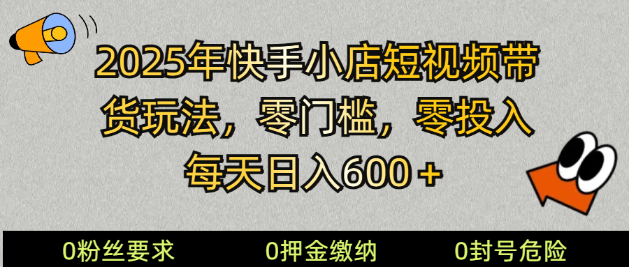 2025快手小店短视频带货模式,零投入,零门槛,每天日入600+-离锋创库