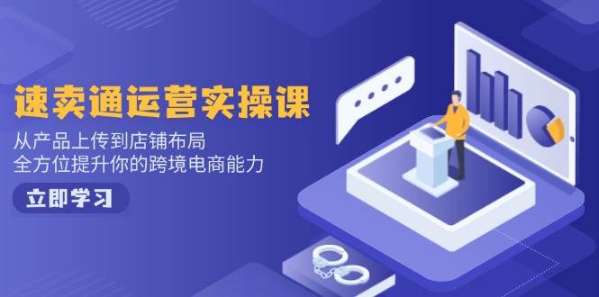 速卖通运营实操课,从产品上传到店铺布局,全方位提升你的跨境电商能力-离锋创库