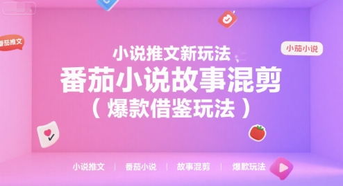 小说推文新玩法，番茄小说故事混剪(爆款借鉴玩法)-离锋创库