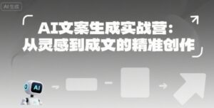 AI文案生成实战营：从灵感到成文的精准创作-离锋创库