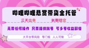 B站悬赏带货全托管,自测稳定,只需提供账号,无需基础,小白宝妈轻松上手,单日稳定3张【揭秘】-离锋创库