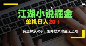 江湖小说掘金，单机日入10-20+，全自动软件操作，完全解放双手，矩阵放大收益无上限-离锋创库