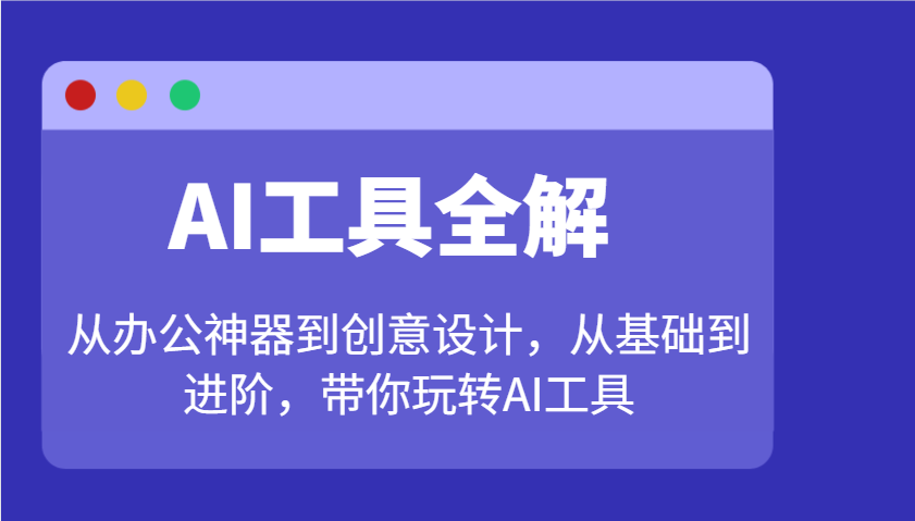 AI工具全解:从办公神器到创意设计,从基础到进阶,带你玩转AI工具-离锋创库