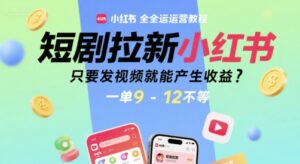 短剧拉新小红书全运营教程，只要发视频就能产生收益，一单9-12不等-离锋创库