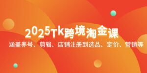 2025Tk跨境淘金课:涵盖养号、剪辑、店铺注册到选品、定价、营销等-离锋创库