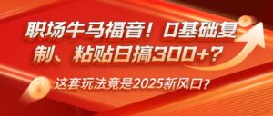 职场牛马福音！0基础复制、粘贴日搞300+？这套玩法竟是2025新风口？-离锋创库