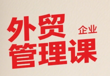 中小外贸企业管理课，系统性强，直击痛点，助企业全面提升管理智慧-离锋创库