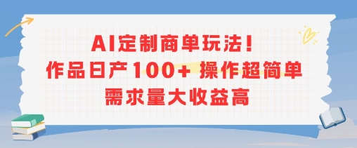 AI定制商单玩法，作品日产100+操作超简单，需求量大收益高-离锋创库