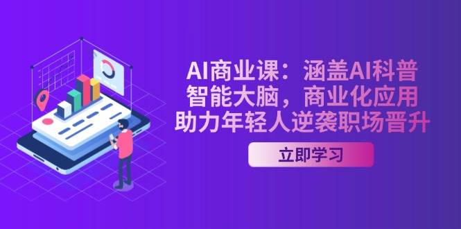 AI商业课：涵盖AI科普，智能大脑，商业化应用，助力年轻人逆袭职场晋升-离锋创库