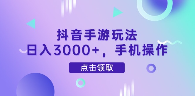 抖音手游玩法，日入3000+，手机操作-离锋创库