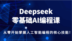 Deepseek零基础AI编程课,从零开始掌握人工智能编程的核心技能!-离锋创库