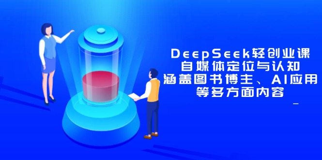 DeepSeek轻创业课：自媒体定位与认知，涵盖图书博主、AI应用等多方面内容-离锋创库