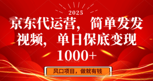 京东代运营,简单发发视频,单日保底变现1000+-离锋创库