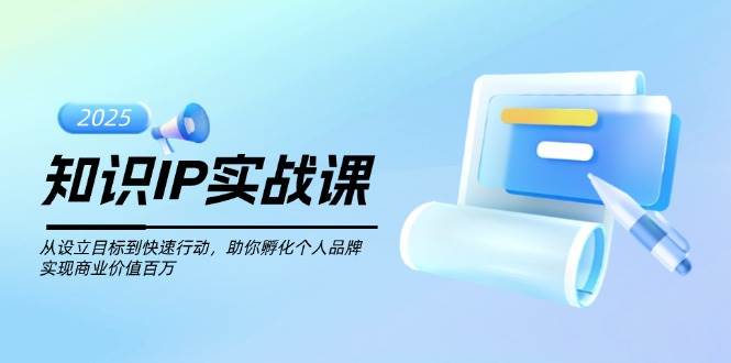 知识IP实战课，从设立目标到快速行动，助你孵化个人品牌，实现商业价值百万-离锋创库