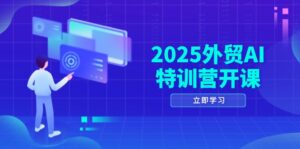 2025外贸AI特训营开课:涵盖品牌选品/AI建站/主动/被动获客/社媒开发/等等-离锋创库