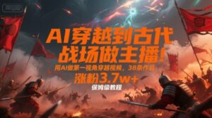 AI穿越到古代战场做主播!用AI做第一视角穿越视频,38条作品,涨粉3.7w+,保姆级教程-离锋创库