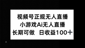 视频号正规无人直播,小游戏AI无人直播,长期可做,日收益100+-离锋创库