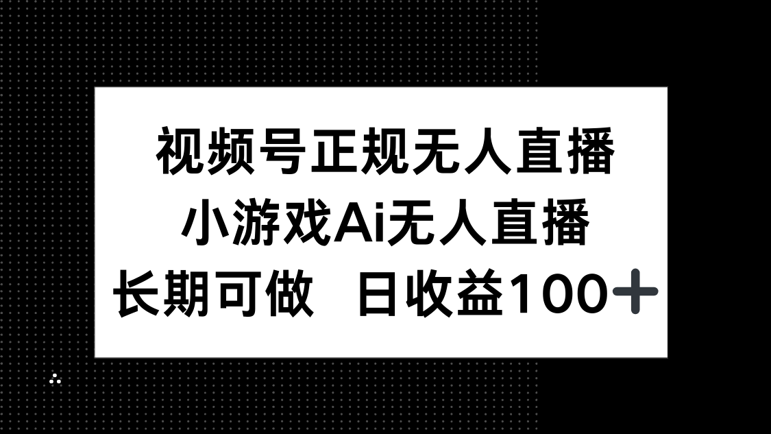 视频号正规无人直播，小游戏AI无人直播，长期可做，日收益100+-离锋创库