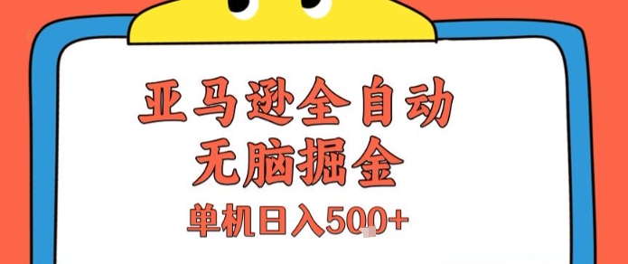 亚马逊全自动无脑掘金，无需人工，单机日入5张+【揭秘】-离锋创库