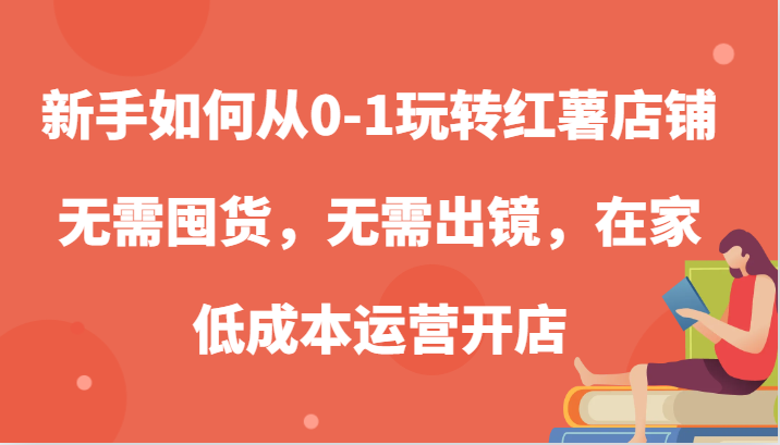 新手如何从0-1玩转红薯店铺,无需囤货,无需出镜,在家低成本运营开店-离锋创库