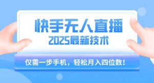 【快手无人直播】2025年最新玩法，只需一部手机，轻松月入四位数【揭秘】-离锋创库