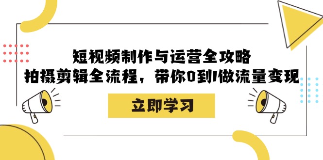短视频制作与运营全攻略:拍摄剪辑全流程,带你0到1做流量变现-离锋创库