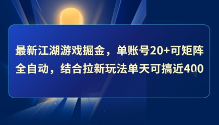 最新江湖游戏掘金，单账号20+可矩阵全自动 ，结合拉新玩法单天可搞4张+【揭秘】-离锋创库