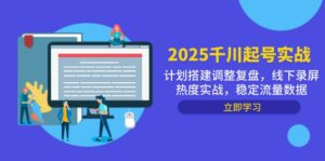 2025千川起号实战，计划搭建调整复盘，线下录屏热度实战，稳定流量数据-离锋创库