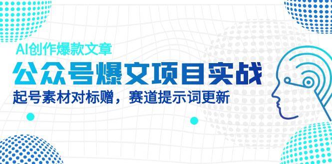 公众号爆文项目实战，AI创作爆款文章，起号素材对标赠(附赛道AI提示词-离锋创库