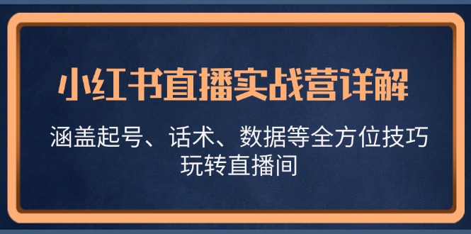 小红书直播实战营详解，涵盖起号、话术、数据等全方位技巧，玩转直播间-离锋创库