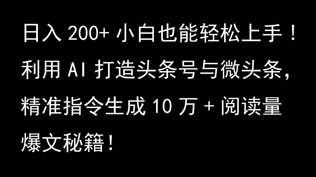 利用AI打造头条号与微头条，精准指令生成10万+阅读量爆文秘籍！日入200+小白也能轻…-离锋创库