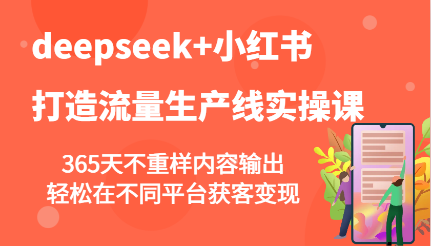 deepseek+小红书打造流量生产线实操课,365天不重样内容输出,轻松在不同平台获客变现-离锋创库