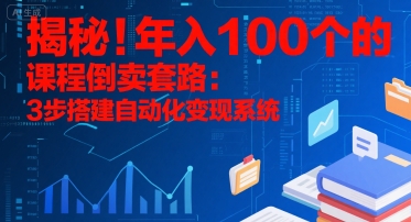 揭秘！年入100个的课程倒卖套路：3 步搭建自动化变现系统-离锋创库