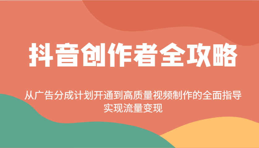 抖音创作者全攻略：从广告分成计划开通到高质量视频制作的全面指导，实现流量变现-离锋创库