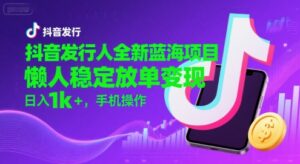 抖音发行人全新蓝海项目,懒人稳定放单变现,,日入1k+,手机操作【揭秘】-离锋创库